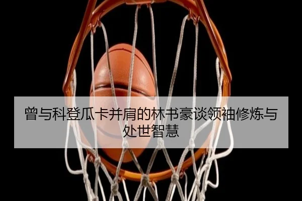 曾与科登瓜卡并肩的林书豪谈领袖修炼与处世智慧 | WMSPORTS