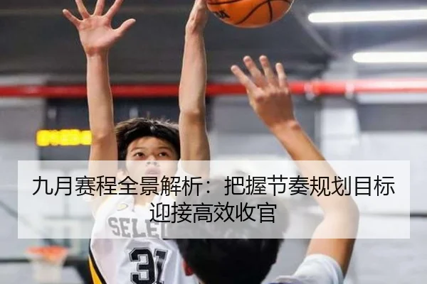 九月赛程全景解析:把握节奏规划目标迎接高效收官