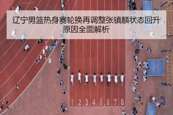辽宁男篮热身赛轮换再调整张镇麟状态回升原因全面解析 | WMSPORTS